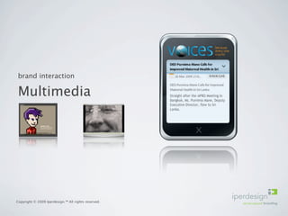 brand interaction

 Multimedia




Copyright © 2009 Iperdesign.™ All rights reserved.
 