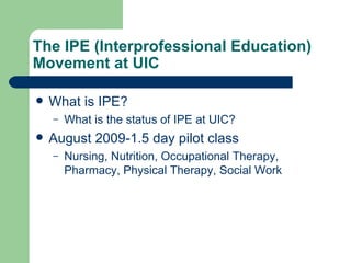 The IPE (Interprofessional Education) Movement at UIC  ,[object Object],[object Object],[object Object],[object Object]