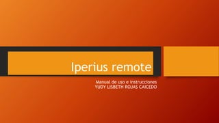 Iperius remote
Manual de uso e instrucciones
YUDY LISBETH ROJAS CAICEDO
 