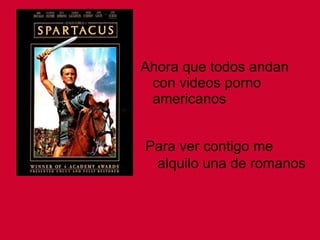Ahora que todos andan con videos porno americanos Para ver contigo me alquilo una de romanos 
