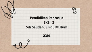 2024
Pendidikan Pancasila
SKS: 2
Siti Saudah, S.Pd., M.Hum
 