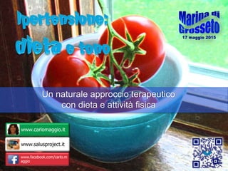 www.carlomaggio.it
www.salusproject.it
www.facebook.com/carlo.m
aggio
Un naturale approccio terapeutico
con dieta e attività fisica
 