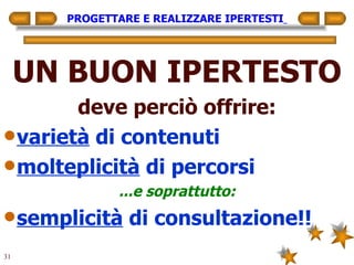 PROGETTARE E REALIZZARE IPERTESTI   UN BUON IPERTESTO deve perciò offrire: varietà  di contenuti molteplicità  di percorsi ...e soprattutto: semplicità  di consultazione!! 