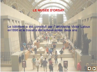 Le bâtiment a été construit par l' architecte Victor Laloux
en1898 et le travail a été achevé après deux ans .
LE MUSÉE D'ORSAY
 