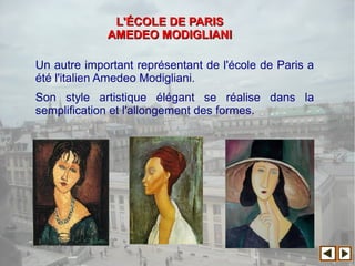 Un autre important représentant de l'école de Paris a
été l'italien Amedeo Modigliani.
Son style artistique élégant se réalise dans la
semplification et l'allongement des formes.
L'L'ÉÉCOLE DE PARISCOLE DE PARIS
AMEDEO MODIGLIANIAMEDEO MODIGLIANI
 