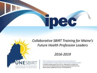 Collaborative SBIRT Training for Maine’s
Future Health Profession Leaders
2016-2019
 