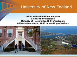 University of New England
Urban and Oceanside Campuses
13 Health Professions
Majority of Maine’s Health Professionals
8000 students total, 4000 in health professions
 