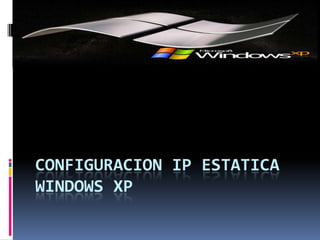 CONFIGURACION IP ESTATICA
WINDOWS XP
 