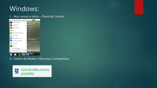 Windows:
1.- Nos vamos a Inicio – Panel de Control
2.- Centro de Redes y Recursos Compartidos
 