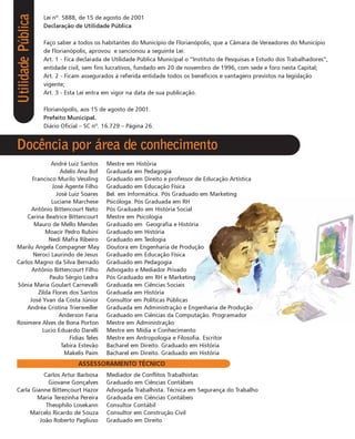 Utilidade Pública
                    Lei nº. 5888, de 15 de agosto de 2001
                    Declaração de Utilidade Pública

                    Faço saber a todos os habitantes do Município de Florianópolis, que a Câmara de Vereadores do Município
                    de Florianópolis, aprovou e sancionou a seguinte Lei:
                    Art. 1 - Fica declarada de Utilidade Pública Municipal o “Instituto de Pesquisas e Estudo dos Trabalhadores”,
                    entidade civil, sem fins lucrativos, fundado em 20 de novembro de 1996, com sede e foro nesta Capital;
                    Art. 2 - Ficam assegurados à referida entidade todos os benefícios e vantagens previstos na legislação
                    vigente;
                    Art. 3 - Esta Lei entra em vigor na data de sua publicação.

                    Florianópolis, aos 15 de agosto de 2001.
                    Prefeito Municipal.
                    Diário Oficial – SC nº. 16.729 – Página 26.


Docência por área de conhecimento
              André Luiz Santos             Mestre em História
                 Adelis Ana Bof             Graduada em Pedagogia
      Francisco Murilo Vessling             Graduado em Direito e professor de Educação Artística
              José Agente Filho             Graduado em Educação Física
                José Luiz Soares            Bel. em Informática. Pós Graduado em Marketing
              Luciane Marchese              Psicóloga. Pós Graduada em RH
      Antônio Bittencourt Neto              Pós Graduado em História Social
    Carina Beatrice Bittencourt             Mestre em Psicologia
       Mauro de Mello Mendes                Graduado em Geografia e História
           Moacir Pedro Rubini              Graduado em História
            Nedi Mafra Ribeiro              Graduado em Teologia
Marilu Angela Compagner May                 Doutora em Engenharia de Produção
      Neroci Laurindo de Jesus              Graduado em Educação Física
Carlos Magno da Silva Bernado               Graduado em Pedagogia
      Antônio Bittencourt Filho             Advogado e Mediador Privado
             Paulo Sérgio Ledra             Pós Graduado em RH e Marketing
Sônia Maria Goulart Carnevalli              Graduada em Ciências Sociais
        Zilda Flores dos Santos             Graduada em História
     José Yvan da Costa Júnior              Consultor em Políticas Públicas
    Andréa Cristina Trierweiller            Graduada em Administração e Engenharia de Produção
                 Anderson Faria             Graduado em Ciências da Computação. Programador
Rosimere Alves de Bona Porton               Mestre em Administração
          Lucio Eduardo Darelli             Mestre em Mídia e Conhecimento
                     Fidias Teles           Mestre em Antropologia e Filosofia. Escritor
                  Tabira Estevão            Bacharel em Direito. Graduado em História
                   Makelis Paim             Bacharel em Direito. Graduado em História
                                 ASSESSORAMENTO TÉCNICO
           Carlos Artur Barbosa             Mediador de Conflitos Trabalhistas
             Giovane Gonçalves              Graduado em Ciências Contábeis
Carla Gianne Bittencourt Hazor              Advogada Trabalhista. Técnica em Segurança do Trabalho
        Maria Terezinha Pereira             Graduada em Ciências Contábeis
            Theophilo Losekann              Consultor Contábil
     Marcelo Ricardo de Souza               Consultor em Construção Civil
         João Roberto Pagliuso              Graduado em Direito
 