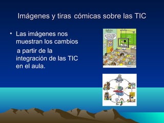 Imágenes y tiras cómicas sobre las TIC

• Las imágenes nos
  muestran los cambios
   a partir de la
  integración de las TIC
  en el aula.
 