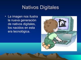 Nativos Digitales
• La imagen nos ilustra
  la nueva generación
  de nativos digitales,
  los nacidos en esta
  era tecnológica.
 