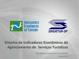 Sistema	
  de	
  Indicadores	
  Econômicos	
  do	
  	
  
Agenciamento	
  de	
  	
  Serviços	
  Turís8cos	
  
Resultados	
  preliminares	
  da	
  amostra	
  
Setembro/2012	
  
 