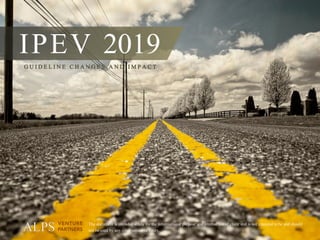 page	A	L	P	S		V	E	N	T	U	R	E		P	A	R	T	N	E	R	S		 1
The document is intended solely for the informational purpose and internal use of client and is not intended to be and should
not be used by any other person or entity.
IPEV 2019G U I D E L I N E C H A N G E S A N D I M P A C T
 