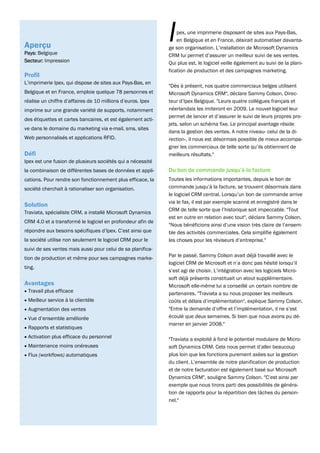 Aperçu
Pays: Belgique
                                                             I   pex, une imprimerie disposant de sites aux Pays-Bas,
                                                                 en Belgique et en France, désirait automatiser davanta-
                                                             ge son organisation. L’installation de Microsoft Dynamics
                                                             CRM lui permet d’assurer un meilleur suivi de ses ventes.
Secteur: Impression                                          Qui plus est, le logiciel veille également au suivi de la plani-
                                                             fication de production et des campagnes marketing.
Profil
L’imprimerie Ipex, qui dispose de sites aux Pays-Bas, en
                                                             "Dès à présent, nos quatre commerciaux belges utilisent
Belgique et en France, emploie quelque 78 personnes et       Microsoft Dynamics CRM", déclare Sammy Colson, Direc-
réalise un chiffre d’affaires de 10 millions d’euros. Ipex   teur d’Ipex Belgique. "Leurs quatre collègues français et
imprime sur une grande variété de supports, notamment        néerlandais les imiteront en 2009. Le nouvel logiciel leur
                                                             permet de lancer et d’assurer le suivi de leurs propres pro-
des étiquettes et cartes bancaires, et est également acti-
                                                             jets, selon un schéma fixe. Le principal avantage réside
ve dans le domaine du marketing via e-mail, sms, sites
                                                             dans la gestion des ventes. A notre niveau- celui de la di-
Web personnalisés et applications RFID.                      rection-, il nous est désormais possible de mieux accompa-
                                                             gner les commerciaux de telle sorte qu’ils obtiennent de
Défi                                                         meilleurs résultats."
Ipex est une fusion de plusieurs sociétés qui a nécessité
la combinaison de différentes bases de données et appli-     Du bon de commande jusqu’à la facture
cations. Pour rendre son fonctionnement plus efficace, la    Toutes les informations importantes, depuis le bon de
société cherchait à rationaliser son organisation.           commande jusqu’à la facture, se trouvent désormais dans
                                                             le logiciel CRM central. Lorsqu’un bon de commande arrive
                                                             via le fax, il est par exemple scanné et enregistré dans le
Solution
                                                             CRM de telle sorte que l’historique soit impeccable. "Tout
Traviata, spécialiste CRM, a installé Microsoft Dynamics
                                                             est en outre en relation avec tout", déclare Sammy Colson.
CRM 4.0 et a transformé le logiciel en profondeur afin de
                                                             "Nous bénéficions ainsi d’une vision très claire de l’ensem-
répondre aux besoins spécifiques d’Ipex. C’est ainsi que     ble des activités commerciales. Cela simplifie également
la société utilise non seulement le logiciel CRM pour le     les choses pour les réviseurs d’entreprise."
suivi de ses ventes mais aussi pour celui de sa planifica-
                                                             Par le passé, Sammy Colson avait déjà travaillé avec le
tion de production et même pour ses campagnes marke-
                                                             logiciel CRM de Microsoft et n’a donc pas hésité lorsqu’il
ting.
                                                             s’est agi de choisir. L’intégration avec les logiciels Micro-
                                                             soft déjà présents constituait un atout supplémentaire.
Avantages                                                    Microsoft elle-même lui a conseillé un certain nombre de
• Travail plus efficace
                                                             partenaires. "Traviata a su nous proposer les meilleurs
• Meilleur service à la clientèle                            coûts et délais d’implémentation", explique Sammy Colson.
• Augmentation des ventes                                    "Entre la demande d’offre et l’implémentation, il ne s’est
• Vue d’ensemble améliorée                                   écoulé que deux semaines. Si bien que nous avons pu dé-
                                                             marrer en janvier 2008."
• Rapports et statistiques
• Activation plus efficace du personnel
                                                             "Traviata a exploité à fond le potentiel modulaire de Micro-
• Maintenance moins onéreuses                                soft Dynamics CRM. Cela nous permet d’aller beaucoup
• Flux (workflows) automatiques                              plus loin que les fonctions purement axées sur la gestion
                                                             du client. L’ensemble de notre planification de production
                                                             et de notre facturation est également basé sur Microsoft
                                                             Dynamics CRM", souligne Sammy Colson. "C’est ainsi par
                                                             exemple que nous tirons parti des possibilités de généra-
                                                             tion de rapports pour la répartition des tâches du person-
                                                             nel."
 