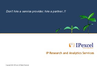 Don’t hire a service provider, hire a partner..!!




                                                                               IP Research and Analytics Services


            2012 IPexcel. All Rights Reserved.
Copyright © 2010 IPexcel All Rights Reserved. IPexcel, its logo, and High Performance Delivered are trademarks of IPexcel.
 
