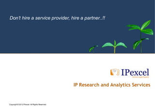 Don’t hire a service provider, hire a partner..!!




                                                                               IP Research and Analytics Services


            2012 IPexcel. All Rights Reserved.
Copyright © 2010 IPexcel All Rights Reserved. IPexcel, its logo, and High Performance Delivered are trademarks of IPexcel.
 