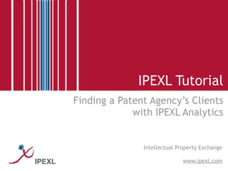 IPEXL Tutorial
Finding a Patent Agency’s Clients
             with IPEXL Analytics


               Intellectual Property Exchange

                             www.ipexl.com
 