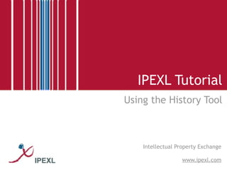 IPEXL Tutorial
Using the History Tool



    Intellectual Property Exchange

                  www.ipexl.com
 