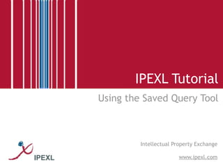 IPEXL Tutorial
Using the Saved Query Tool



         Intellectual Property Exchange

                       www.ipexl.com
 