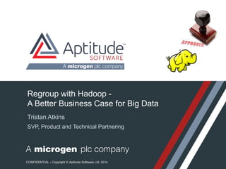 Regroup with Hadoop - 
A Better Business Case for Big Data 
CONFIDENTIAL - Copyright © Aptitude Software Ltd. 2014 
 