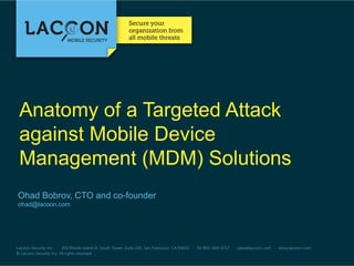 Anatomy of a Targeted Attack
against Mobile Device
Management (MDM) Solutions
Ohad Bobrov, CTO and co-founder
ohad@lacoon.com

 