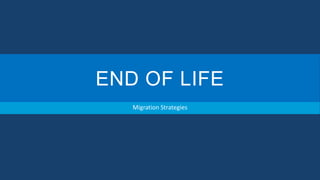 END OF LIFE
Migration Strategies

 