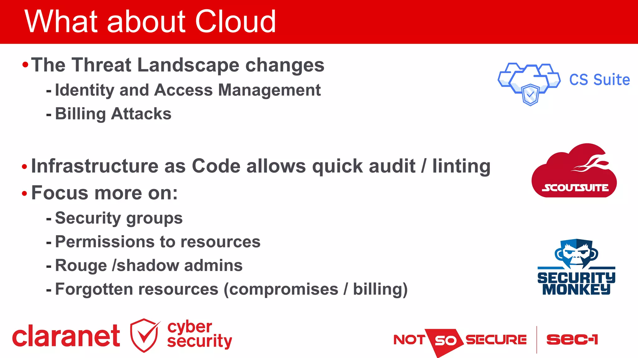 What about Cloud
•The Threat Landscape changes
- Identity and Access Management
- Billing Attacks
• Infrastructure as Code allows quick audit / linting
• Focus more on:
- Security groups
- Permissions to resources
- Rouge /shadow admins
- Forgotten resources (compromises / billing)
 