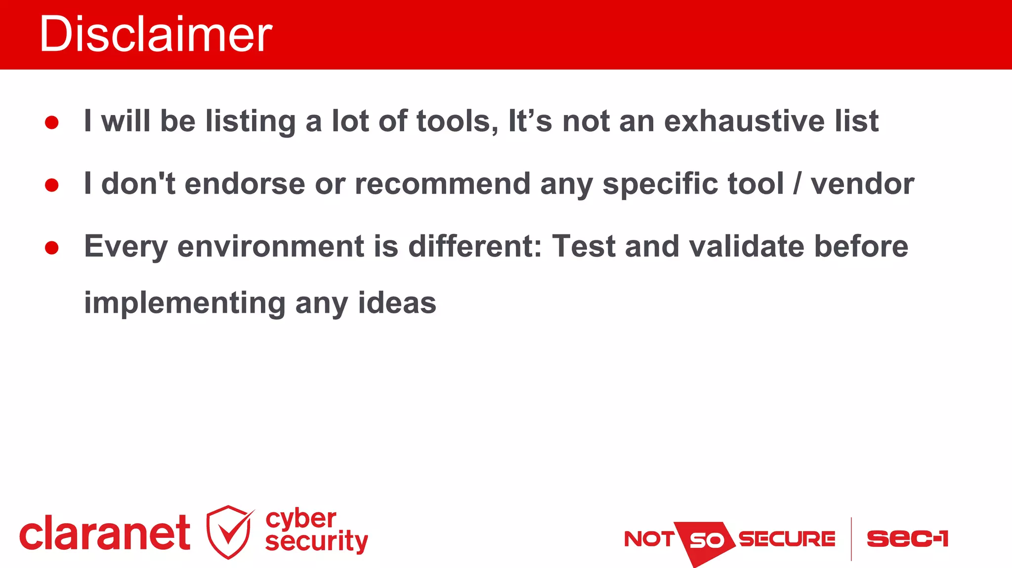Disclaimer
● I will be listing a lot of tools, It’s not an exhaustive list
● I don't endorse or recommend any specific tool / vendor
● Every environment is different: Test and validate before
implementing any ideas
 