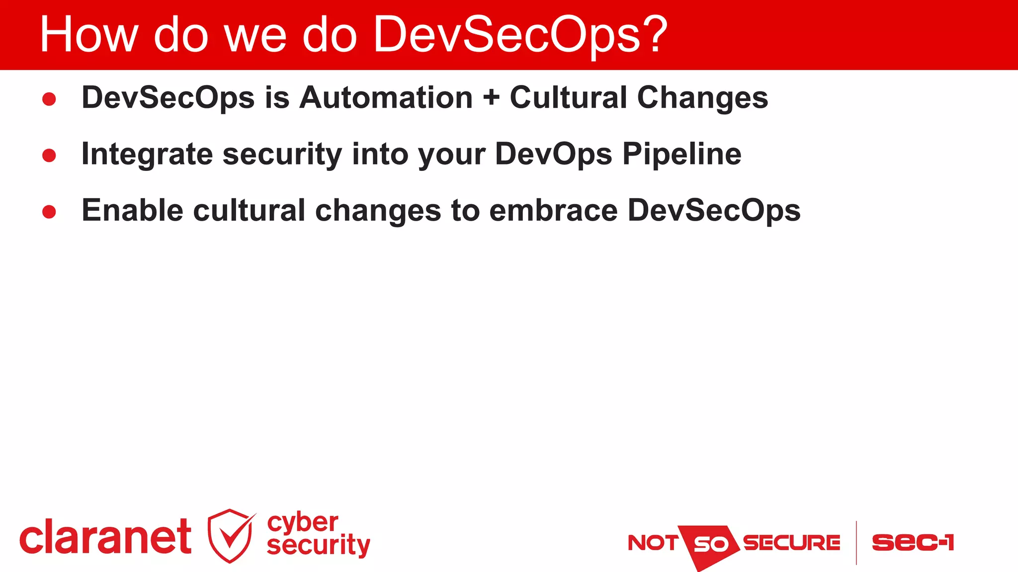 How do we do DevSecOps?
● DevSecOps is Automation + Cultural Changes
● Integrate security into your DevOps Pipeline
● Enable cultural changes to embrace DevSecOps
 
