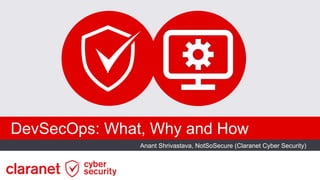 DevSecOps: What, Why and How
Anant Shrivastava, NotSoSecure (Claranet Cyber Security)
 