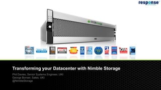 Transforming your Datacenter with Nimble Storage
              Phil Davies, Senior Systems Engineer, UKI
              George Bonser, Sales, UKI
              @NimbleStorage

© 2012 Nimble Storage. Proprietary and confidential. Do not distribute.
 
