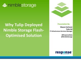 Why Tulip Deployed                Presentation By:
                                       Wayne Fairhurst

Nimble Storage Flash-                        Tulip Ltd
                        IT Infrastructure Services Manager


 Optimised Solution                      @ResponseData
                                         @NimbleStorage
 