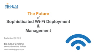 The Future
of
Sophisticated Wi-Fi Deployment
&
Management
September 28, 2016
Ramón Hemelrijk
Director Benelux & Nordics
ramon.hemelrijk@xirrus.com
 