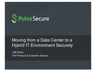 Moving from a Data Center to a
Hybrid IT Environment Securely
Jeff Green
SVP Product & Customer Service
 