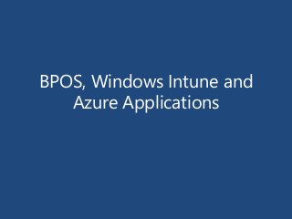 BPOS, Windows Intune and
Azure Applications
 