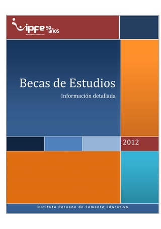 Becas de Estudios
                   Información detallada




                                            2012




BECAS DE POSTGRADO NACIONALES

         Instituto Peruano de Fomento Educativo
 