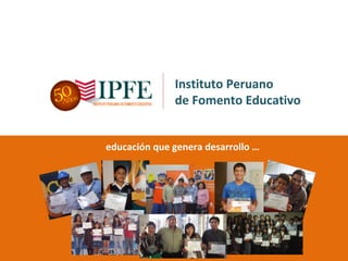 Instituto Peruano
              de Fomento Educativo


educación que genera desarrollo …
 