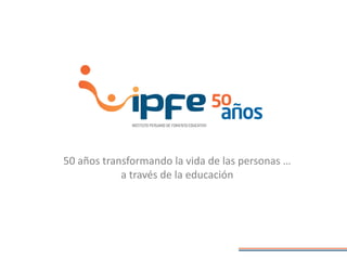 50 años transformando la vida de las personas …
a través de la educación
 