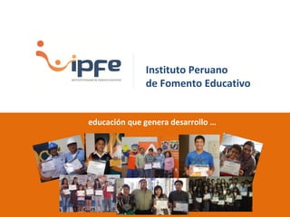 Instituto Peruano
              de Fomento Educativo


educación que genera desarrollo …
 