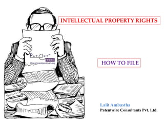 Lalit Ambastha
Patentwire Consultants Pvt. Ltd.
IHOW TO FILE
INTELLECTUAL PROPERTY RIGHTS
 