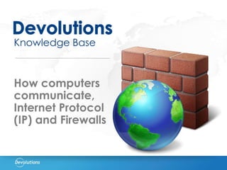 Knowledge Base
How computers
communicate,
Internet Protocol
(IP) and Firewalls
 