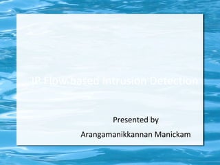 IP Flow based Intrusion Detection


                Presented by
         Arangamanikkannan Manickam
 