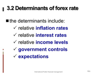 7/20
the determinants include:
 relative inflation rates
 relative interest rates
 relative income levels
 government controls
 expectations
3.2 Determinants of forex rate
International Public financial management
 