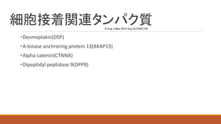 細胞接着関連タンパク質
・Desmoplakin(DSP)
・A-kinase anchroring protein 13(AKAP13)
・Alpha catenin(CTNNA)
・Dipeptidyl peptidase 9(DPP9)
N Engl J Med 2018 Aug 23;379(8);795
 