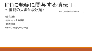 IPFに発症に関与する遺伝子
～機能の大まかな分類～
・免疫防御
・Telomere 長の維持
・細胞接着
・サーファクタントの分泌
N Engl J Med 2018 Aug 23;379(8);795
 