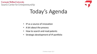© William Kaigler 2017
Today’s Agenda
• IP as a source of innovation
• A bit about the process
• How to search and read patents
• Strategic development of IP portfolio
 