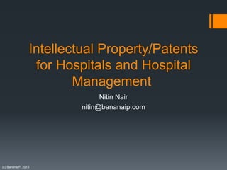 (c) BananaIP, 2015
Intellectual Property/Patents
for Hospitals and Hospital
Management
Nitin Nair
nitin@bananaip.com
 