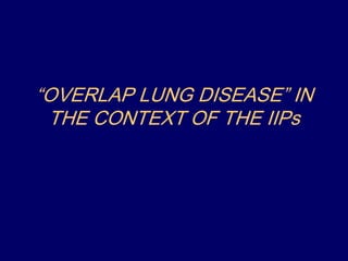 “OVERLAP LUNG DISEASE” IN
THE CONTEXT OF THE IIPs

 
