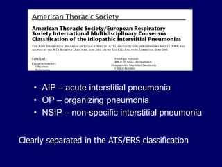 • AIP – acute interstitial pneumonia
• OP – organizing pneumonia
• NSIP – non-specific interstitial pneumonia
Clearly separated in the ATS/ERS classification

 